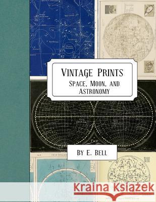 Vintage Prints: Space, Moon, and Astronomy E. Bell 9781986846455 Createspace Independent Publishing Platform