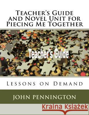 Teacher's Guide and Novel Unit for Piecing Me Together: Lessons on Demand John Pennington 9781986846523 Createspace Independent Publishing Platform