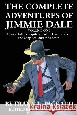 The Complete Jimmie Dale: Volume One: An Annotated Compilation of All Five Novels of the Gray Seal and the Tocsin Frank L. Packard Michael Howard 9781986848992 Createspace Independent Publishing Platform
