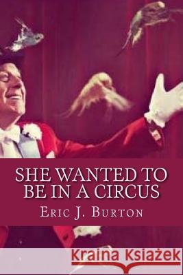 She Wanted To Be In A Circus Eric J. Burton 9781986849975 Createspace Independent Publishing Platform