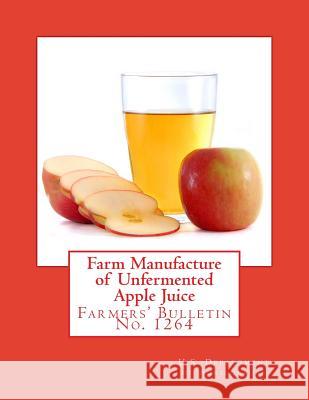 Farm Manufacture of Unfermented Apple Juice: Farmers' Bulletin No. 1264 U. S. Department of Agriculture          Roger Chambers 9781986860758 Createspace Independent Publishing Platform