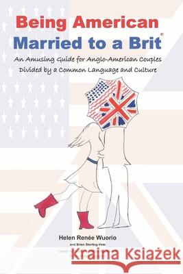 Being American Married to a Brit: An Amusing Guide for Anglo-American Couples Divided by a Common Language and Culture Helen Renee Wuorio Brian Sterling-Vete 9781986864367