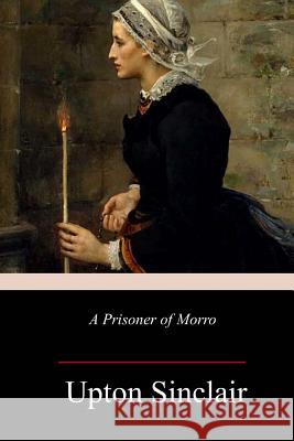 A Prisoner of Morro Upton Sinclair 9781986867931