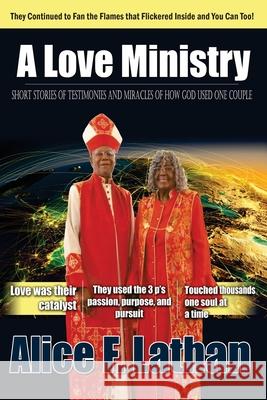 A Love Ministry: Short Stories of Testimonies and Miracles of How God Used One Couple Alice F. Lathan 9781986869553