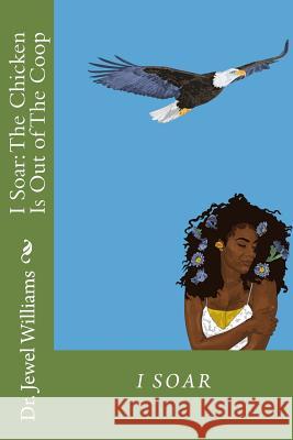 I Soar: The Chicken Is Out of The Coop Williams, Jewel Denise 9781986870368 Createspace Independent Publishing Platform