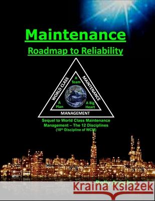 Maintenance - Roadmap to Reliability: Sequel to World Class Maintenance Management - The 12 Disciplines Rolly Angeles, Professor Peter Todd 9781986871068 Createspace Independent Publishing Platform