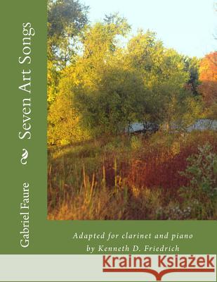 Seven Art Songs: Adapted for clarinet and piano by Kenneth D. Friedrich Faure, Gabriel 9781986872225 Createspace Independent Publishing Platform