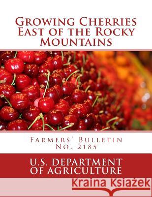 Growing Cherries East of the Rocky Mountains: Farmers' Bulletin No. 2185 U. S. Department of Agriculture          Roger Chambers 9781986873284 Createspace Independent Publishing Platform