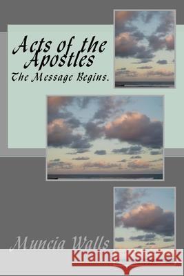 Acts of the Apostles: The Message Begins. Muncia Walls 9781986873345 Createspace Independent Publishing Platform