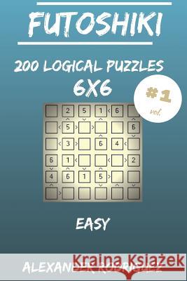 Futoshiki Puzzles 6x6 - Easy 200 vol. 1 Rodriguez, Alexander 9781986873680 Createspace Independent Publishing Platform