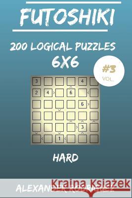 Futoshiki Puzzles 6x6 - Hard 200 vol. 3 Rodriguez, Alexander 9781986873765 Createspace Independent Publishing Platform