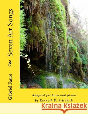 Seven Art Songs: Adapted for horn and piano by Kenneth D. Friedrich Faure, Gabriel 9781986875035 Createspace Independent Publishing Platform