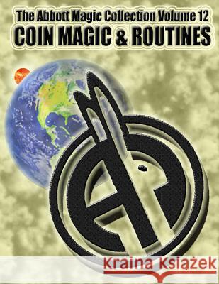 The Abbott Magic Collection Volume 12: Coin Magic & Routines Abbott's Magic Greg Bordner Chuck Kleiber 9781986875769 Createspace Independent Publishing Platform