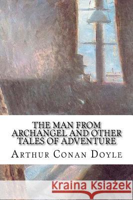 The Man from Archangel and Other Tales of Adventure Arthur Cona 9781986877152 Createspace Independent Publishing Platform