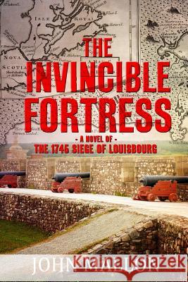 The Invincible Fortress: The 1745 Siege of Louisbourg Mr John B. Mallon 9781986877473 Createspace Independent Publishing Platform