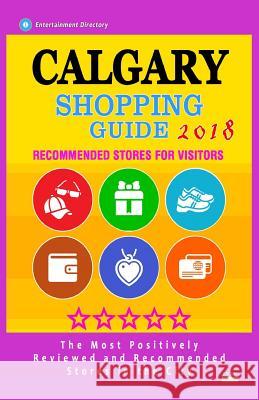 Calgary Shopping Guide 2018: Best Rated Stores in Calgary, Canada - Stores Recommended for Visitors, (Shopping Guide 2018) Kristy N. McPheters N. McPheters 9781986878340 Createspace Independent Publishing Platform