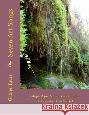 Seven Art Songs: Adapted for trumpet and piano by Kenneth D. Friedrich Faure, Gabriel 9781986878449 Createspace Independent Publishing Platform