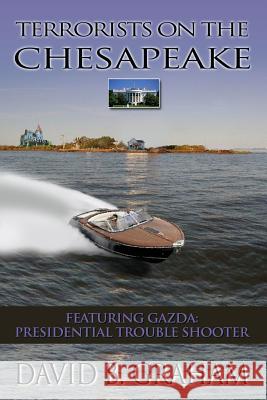 Terrorists on the Chesapeake: Featuring Gazda, Presidential Troubleshooter David B. Graham 9781986878845