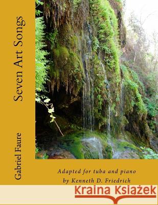 Seven Art Songs: Adapted for tuba and piano by Kenneth D. Friedrich Faure, Gabriel 9781986878913 Createspace Independent Publishing Platform