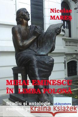 Mihai Eminescu in Limba Polona: Studiu Si Antologie Romana-Polona Nicolae Mares Vasile Poenaru 9781986880091