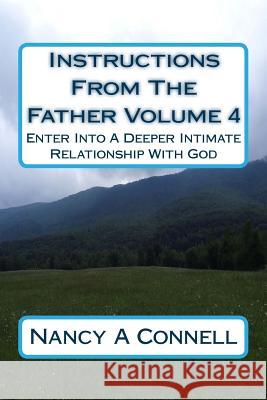 Instructions From The Father Volume 4: Enter Into A Deeper Intimate Relationship With God Connell, Nancy a. 9781986887519