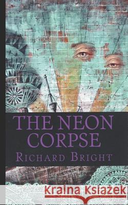 The Neon Corpse Richard Bright 9781986896023 Createspace Independent Publishing Platform