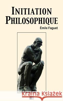 Initiation Philosophique Emile Faguet 9781986896085 Createspace Independent Publishing Platform