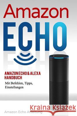 Amazon Echo: Amazon Echo & Alexa Handbuch Mit Befehlen, Tipps, Einstellungen Stefan Bauer 9781986898560 Createspace Independent Publishing Platform
