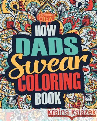 How Dads Swear Coloring Book: A Funny, Irreverent, Clean Swear Word Dad Coloring Book Gift Idea Coloring Crew 9781986898645