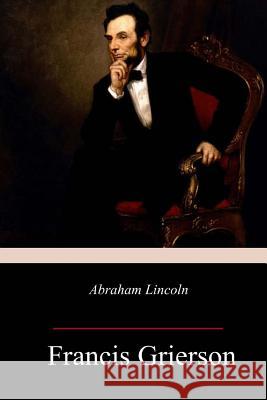 Abraham Lincoln Francis Grierson 9781986899963 Createspace Independent Publishing Platform