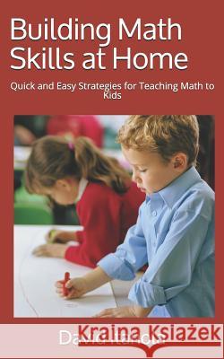 Building Math Skills at Home: Quick and Easy Strategies for Teaching Math to Kids David Itanola 9781986901222 Createspace Independent Publishing Platform