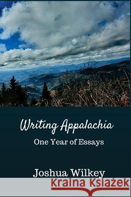 Writing Appalachia: One Year of Essays Joshua Wilkey 9781986904322 Createspace Independent Publishing Platform