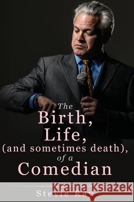 The Birth, Life, (and sometimes death) of a Comedian Ray, Stevie 9781986904926 Createspace Independent Publishing Platform