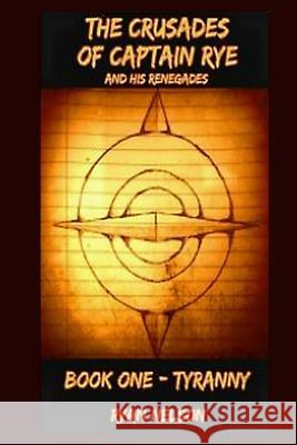 The Crusades of Captain Rye and his Renegades: Book One: Tyranny Nelson, Ryan 9781986906197