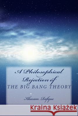 A Philosophical Rejection of The Big Bang Theory Rafique, Khuram 9781986907378