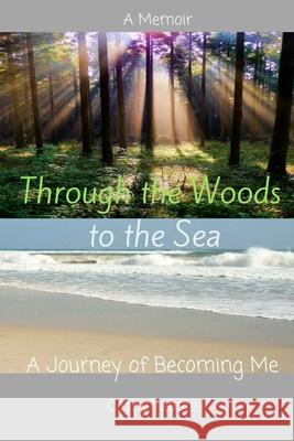 Through the Woods to the Sea: The Journey of Becoming Me Cathy Teoste 9781986907446 Createspace Independent Publishing Platform