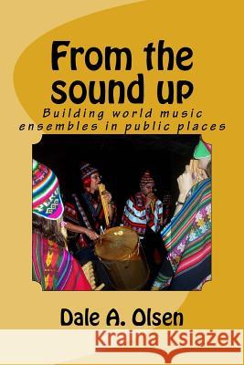 From the sound up: Building World music ensembles in public places Olsen, Dale a. 9781986909235