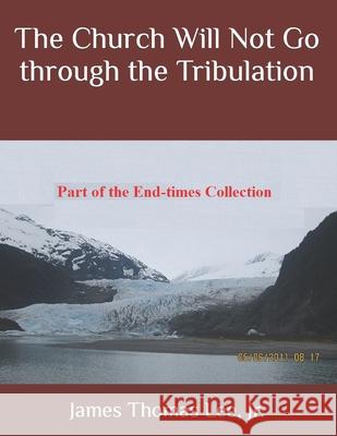 The Church Will Not Go through the Tribulation Lee, James Thomas, Jr. 9781986909709 Createspace Independent Publishing Platform