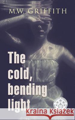 The Cold, Bending Light M. W. Griffith 9781986910088 Createspace Independent Publishing Platform