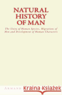 Natural History of Man: The Unity of Human Species, Migrations of Men and Development of Human Characters Armand D 9781986910316 Createspace Independent Publishing Platform