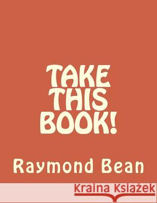 Take This Book! Raymond Bean 9781986912969 Createspace Independent Publishing Platform