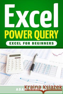 Excel Power Query: Excel for Beginners Adam Ramirez 9781986913096 Createspace Independent Publishing Platform