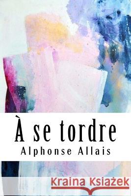 A se tordre Alphonse Allais 9781986914888 Createspace Independent Publishing Platform