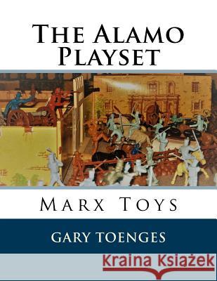 The Alamo Playset: Marx Toys Gary Toenges 9781986915816