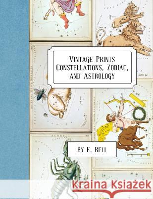 Vintage Prints: Constellations, Zodiac, and Astrology E. Bell 9781986918008 Createspace Independent Publishing Platform