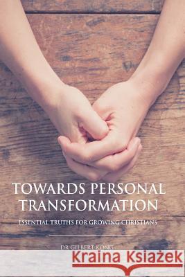 Towards Personal Transformation: Essential Truths For Growing Christians Kong, Gilbert 9781986921305
