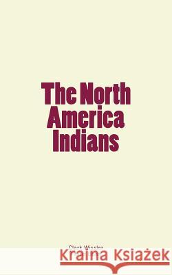 The North America Indians Clark Wissler Franz Boas 9781986926553 Createspace Independent Publishing Platform