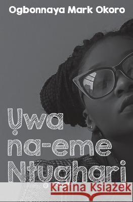 Uwa Na-Eme Ntughari (a Drama in Igbo Language) Ogbonnaya Mark Okoro 9781986927109 Createspace Independent Publishing Platform