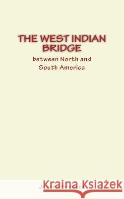 The West Indian Bridge between North and South America Spencer, Joseph William 9781986927260 Createspace Independent Publishing Platform