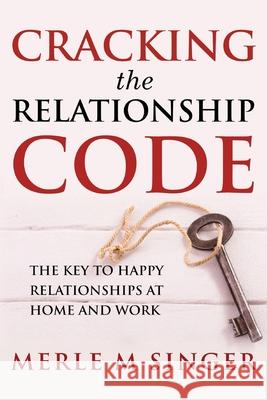 Cracking The Relationship Code: The Key to Happy Relationships at Home and Work Merle M. Singer 9781986934800 Createspace Independent Publishing Platform